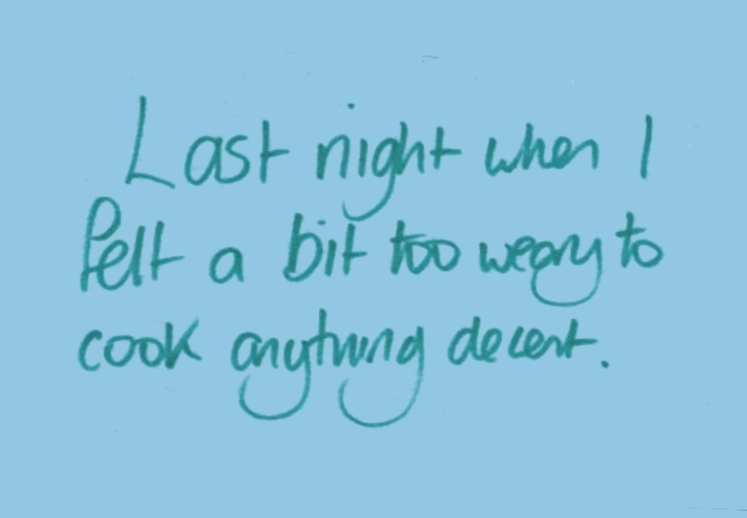 Notes which reads: "Last night when I felt a bit too weary to cook anything decent."
