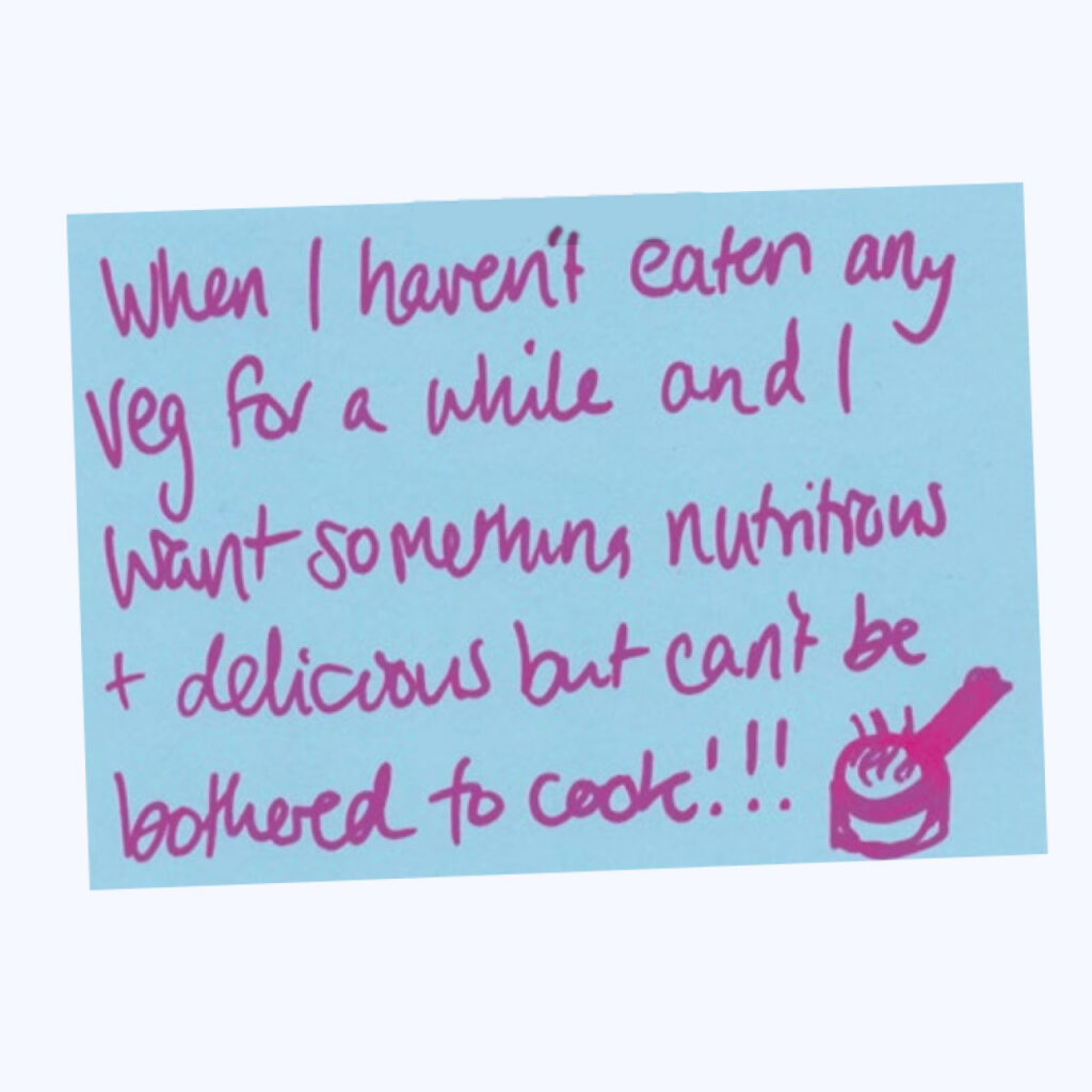 Hand-written post-it note saying "When I haven't eaten any veg for a while and I want something nutritious and delicious but can't be bothered to cook!!